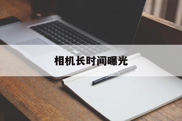 相机长时间曝光(相机长时间曝光怎么设置)