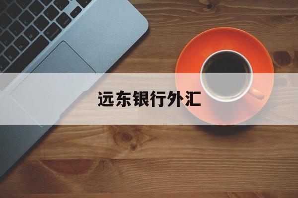 远东银行外汇(远东银行外汇牌价查询)