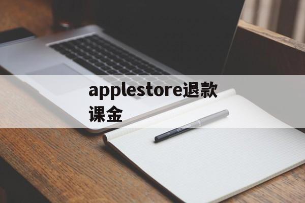 applestore退款课金(apple store退的钱几天到账)