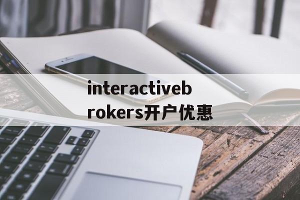 关于interactivebrokers开户优惠的信息